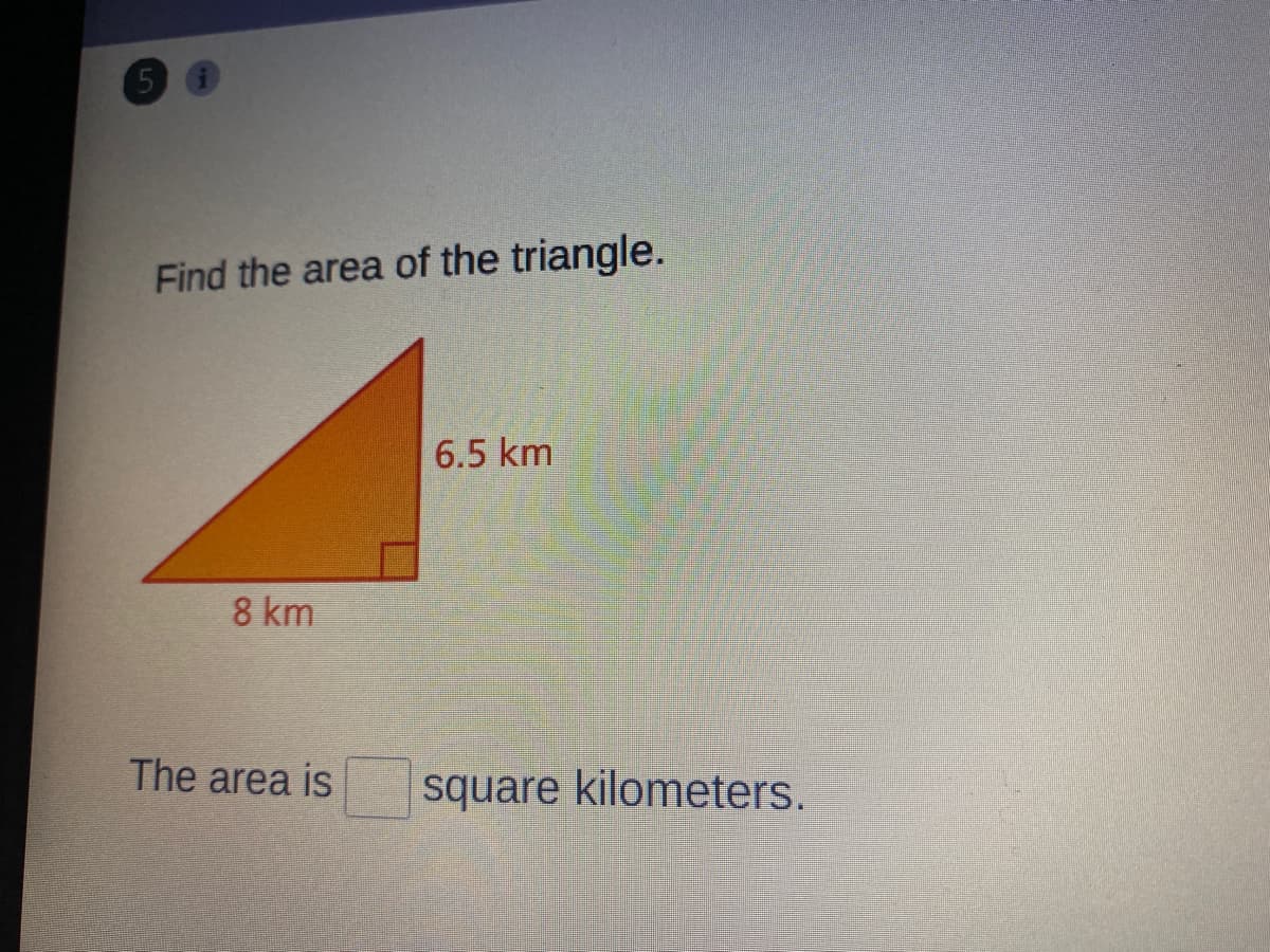 5,
Find the area of the triangle.
6.5 km
8 km
The area is
square kilometers.
