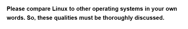 Please compare Linux to other operating systems in your own
words. So, these qualities must be thoroughly discussed.