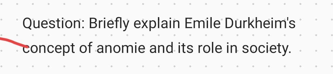 Question: Briefly explain Emile Durkheim's
concept of anomie and its role in society.