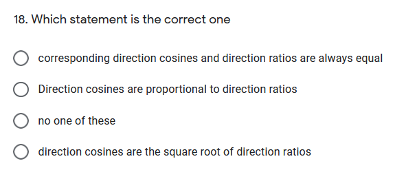 18. Which statement is the correct one
corresponding direction cosines and direction ratios are always equal
Direction cosines are proportional to direction ratios
no one of these
direction cosines are the square root of direction ratios
