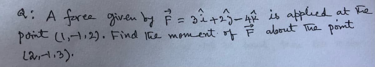 a: A foree given by Ě =gî+2-42 is applied at he
pont (l,-t,2). Find 1he moment of Ě albout The pomt
