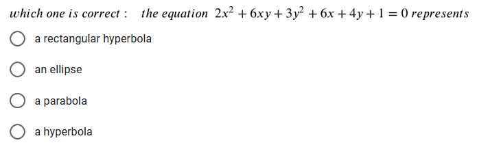 which one is correct : the equation 2x² +6xy+ 3y² + 6x + 4y+ 1 = 0 represents
a rectangular hyperbola
an ellipse
O a parabola
a hyperbola
