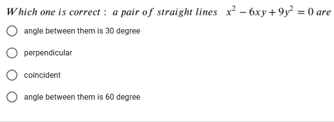 Which one is correct : a pair of straight lines x² – 6xy+ 9y² = 0 are
angle between them is 30 degree
perpendicular
coincident
angle between them is 60 degree
