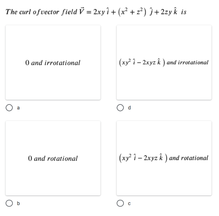 The curl ofvector field V = 2xy î + (x² + z²) ĵ+2zy k is
O and irrotational
(xy 1 – 2xyz k ) and irrotational
a
d
O and rotational
(xy î – 2xyz k ) and rotational
O b
