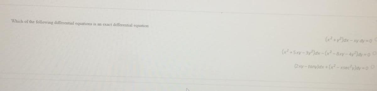 Which of the following differential equations is an exact differential equation
(x? +y)dx - xy dy-D0
(x²+5xy-3y)dx-(x² - 8xy-4y)dy-0 0
(2xy-tany)dx +(x²-xsec'y)dy=0 0
