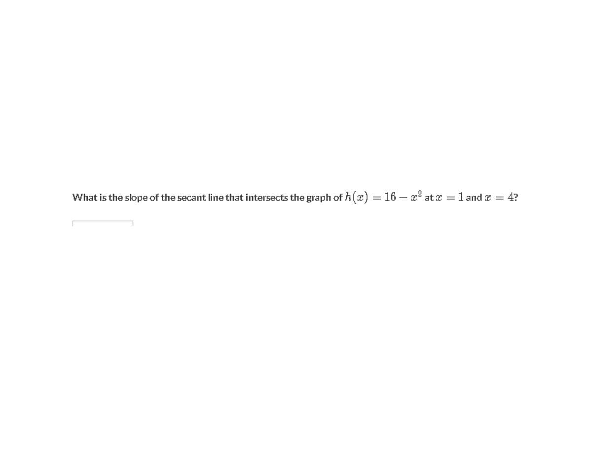 What is the slope of the secant line that intersects the graph of h(æ) = 16 – x' at a = l and e =
4?
