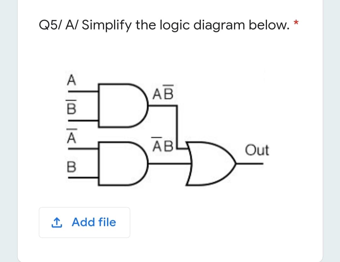 Q5/ A/ Simplify the logic diagram below. *
A
АВ
A
АВ
Out
1 Add file
