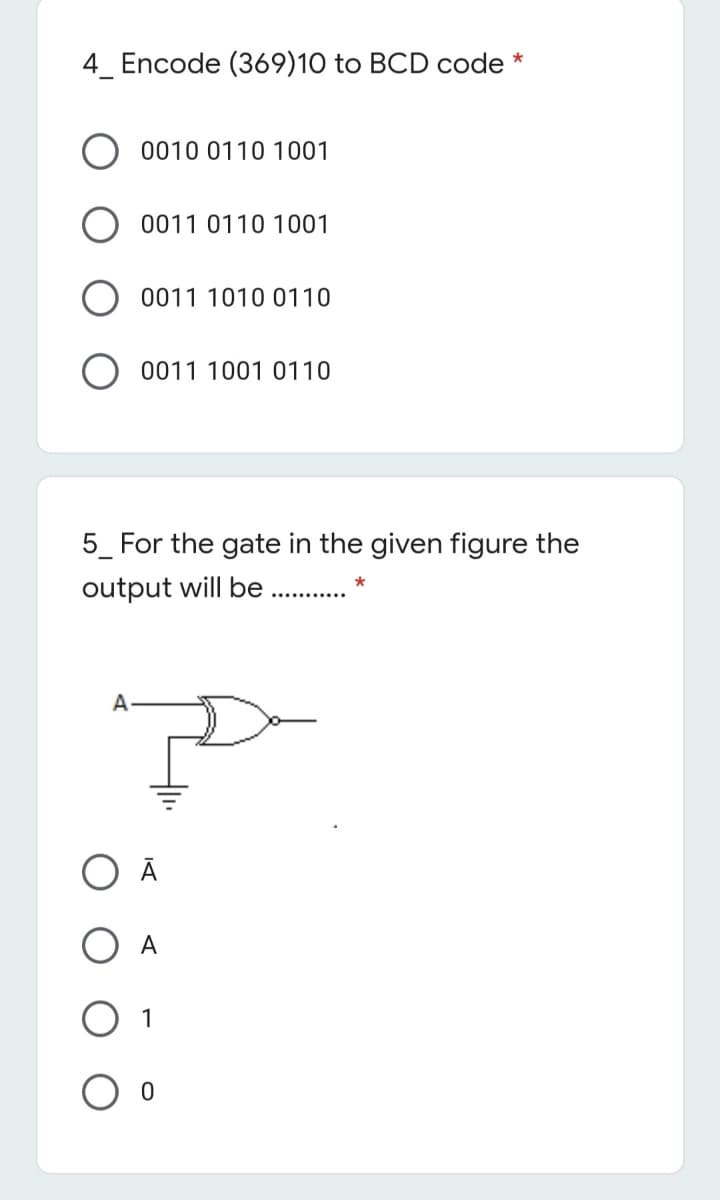 4_ Encode (369)10 to BCD code *
0010 0110 1001
0011 0110 1001
0011 1010 0110
0011 1001 0110
5_ For the gate in the given figure the
output will be
A
1
