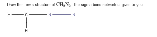 Draw the Lewis structure of CH2N2. The sigma-bond network is given to you.
H
N
N
H
