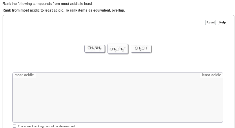 Rank the following compounds from most acidic to least.
Rank from most acidic to least acidic. To rank items as equivalent, overlap.
Reset
Help
CH,NH,
CH,OH,*
CH,OH
most acidic
least acidic
The correct ranking cannot be determined.
