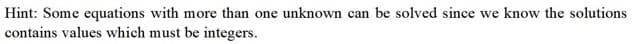 Hint: Some equations with more than one unknown can be solved since we know the solutions
contains values which must be integers.
