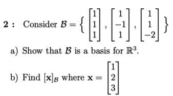 2: Consider B =
a) Show that B is a basis for R.
b) Find [x]g where x = 2
3
