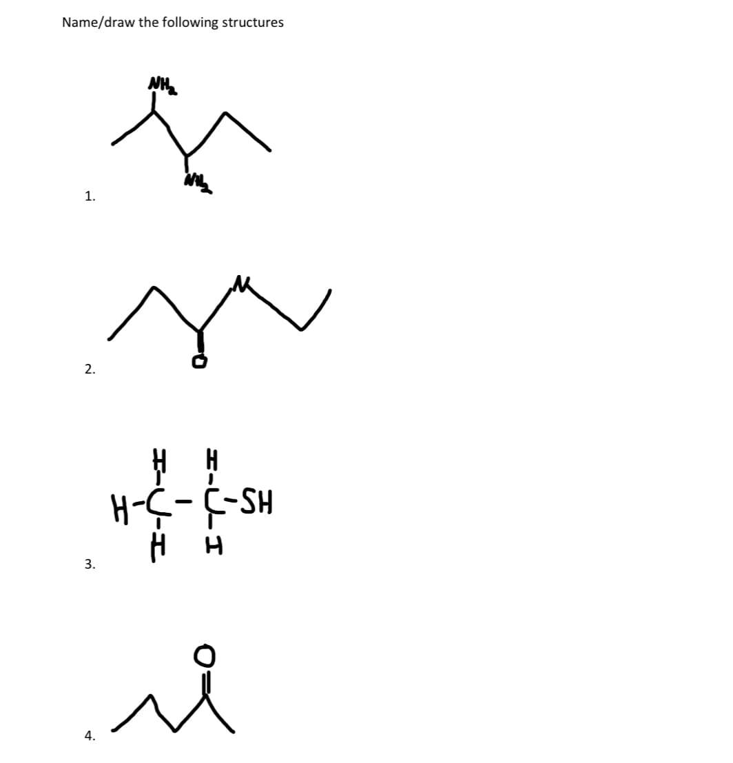 Name/draw the following structures
1.
2.
NH₂
3.
4.
H
---S
я