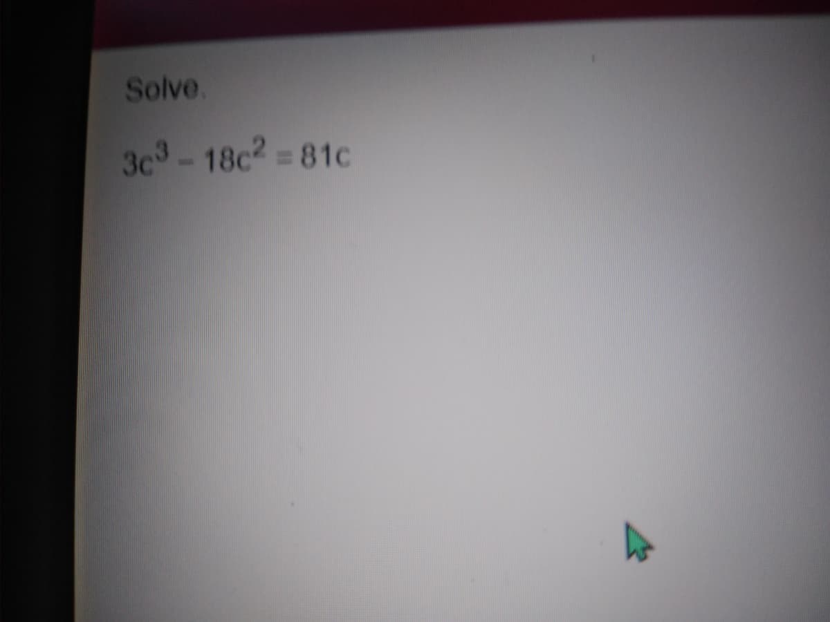 Solve.
3c-18c2 = 81c
