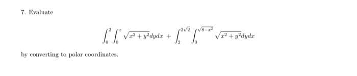 7. Evaluate
[² [²√x² + y²dydx +
Մ
by converting to polar coordinates.
-√2v² √√²= √x² + y²dydz