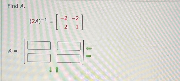 Find A.
A =
-1-
(2A)-1 =
-2 -2
2 1