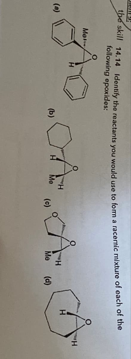 Dient 9!
the skill 14.14 Identify the reactants you would use to form a racemic mixture of each of the
following epoxides:
(a)
A.A.A.0
'H
Me (c)
Me
(b)
"H
Me (d)
H
H