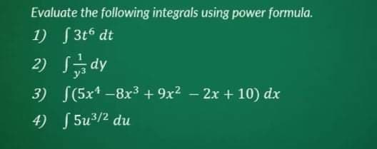 Evaluate the following integrals using power formula.
1) S3t dt
2) 급dy
3) S(5x* -8x³ + 9x2 – 2x + 10) dx
4) [ 5u3/2 du
