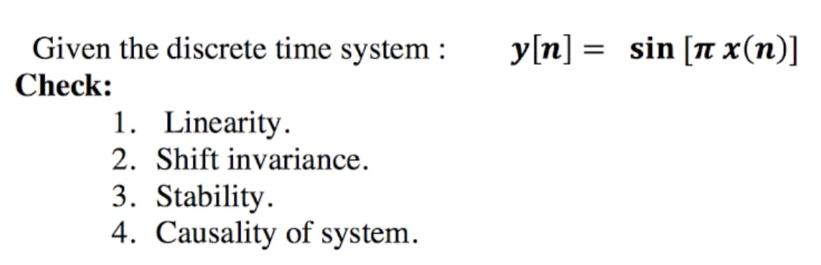 Given the discrete time system :
y[n] = sin [7 x(n)]
Check:
1. Linearity.
2. Shift invariance.
3. Stability.
4. Causality of system.
