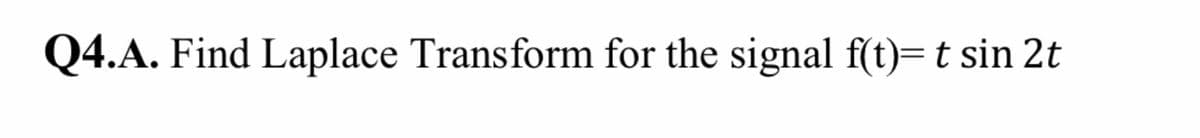 Q4.A. Find Laplace Transform for the signal f(t)= t sin 2t
