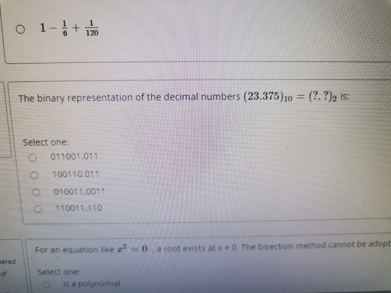 The binary representation of the decimal numbers (23.375)10
(?. ?)2 is:
Select one:
011001.011
100110.011
010011.0011
110011.110
