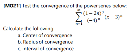 [MO21] Test the convergence of the power series below:
(1– 2n)3
(-4)"
(x – 3)"
n=1
Calculate the following:
a. Center of convergence
b. Radius of convergence
c. interval of convergence
