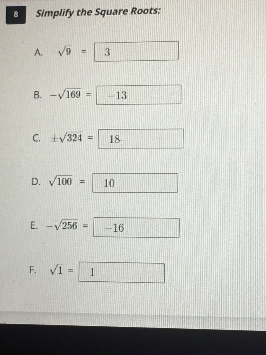 8.
Simplify the Square Roots:
A.
V9
B. -V169
-13
!!
C. ±/324
18-
D. V100
10
E. -/256
-16
F. VI
%3!
