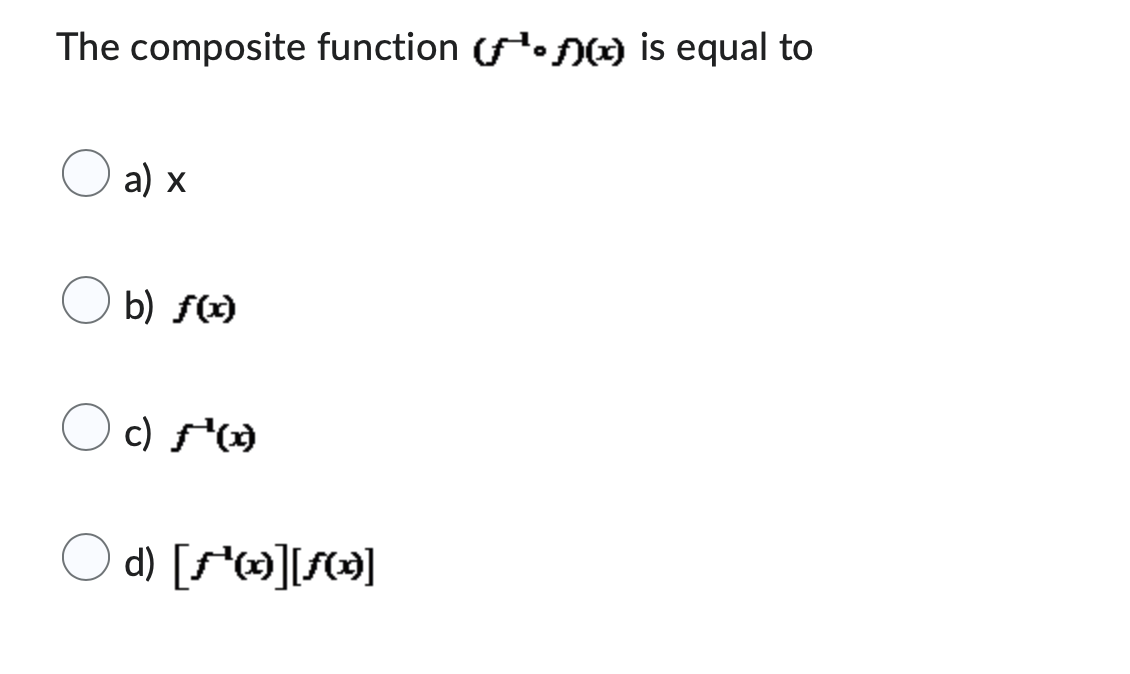 The composite function (f)(x) is equal to
a) x
b) f(x)
O c) f¹(1)
d) [ƒ¹wx][ƒ(x)]