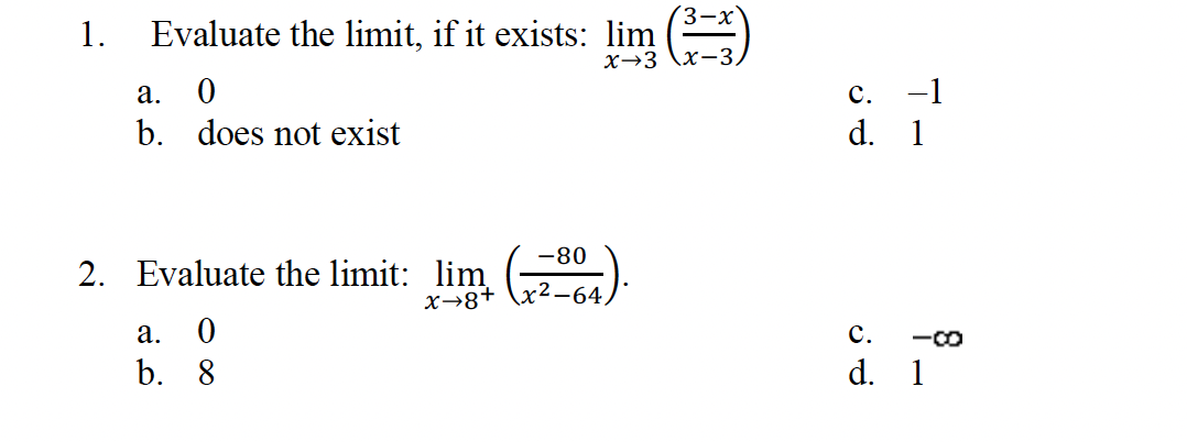 1.
Evaluate the limit, if it exists: lim
a. 0
b. does not exist
2. Evaluate the limit: lim
x-8+
a. 0
b. 8
(3-x
x-3 x-3)
-80
x²-64
7-
C.
d. 1
C.
d. 1
-8