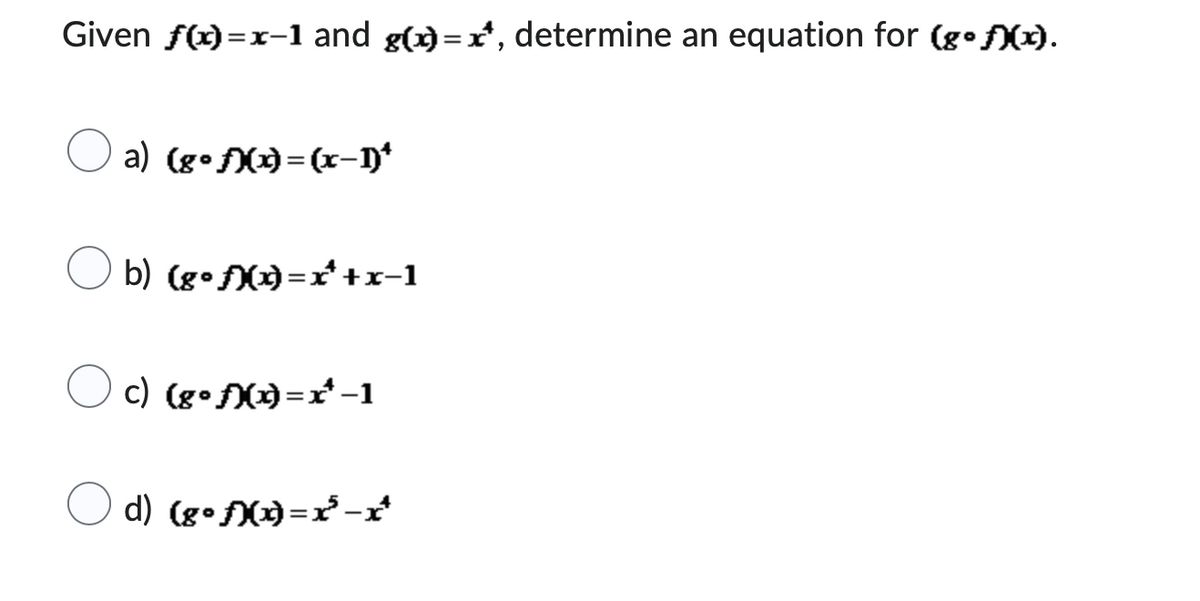 Given f(x)=x-1 and g(x)=x, determine an equation for (gof)(x).
a) (gof)(x)=(x-1)*
b) (gof)(x)=x²+x-1
c) (g°f)(x)=x¹-1
d) {g•ƒXy)=x²³ −ƒ