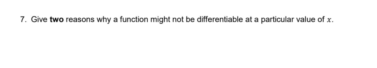 7. Give two reasons why a function might not be differentiable at a particular value of x.
