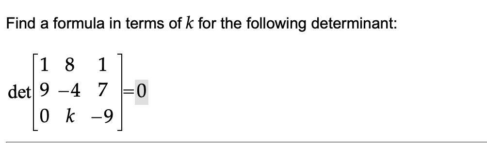 Find a formula in terms of k for the following determinant:
|1 8
1
det 9 -4 7 =0
0 k -9
