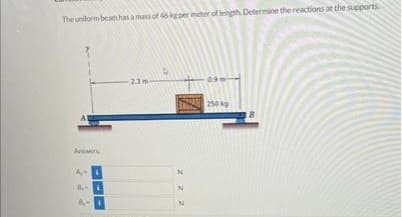 The uniform beam has a mans of 46 kg per meter of length Determine the reactions at the supports
Answers
A,
8. A
23m
zzz
250 g