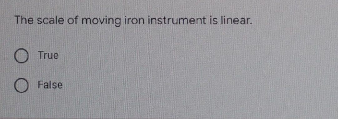 The scale of moving iron instrument is linear.
True
False
