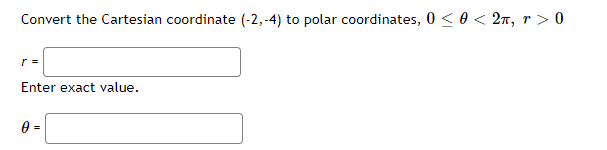 Convert the Cartesian coordinate (-2,-4) to polar coordinates, 0≤ 0 < 2π, r> 0
r =
Enter exact value.
0 =