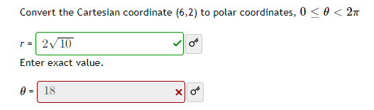 Convert the Cartesian coordinate (6,2) to polar coordinates, 0≤ 0 < 2π
r = 2√10
Or
Enter exact value.
0 = 18
X