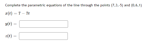 Complete the parametric equations of the line through the points (7,3,-5) and (0,6,1)
x(t) = 7 - 7t
y(t) =
=
z(t)
=