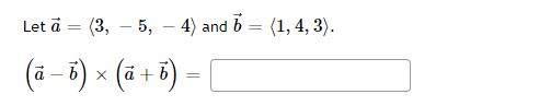 Let à = (3, -5,
(a − b) × (a + b)
-
4) and 6 = (1, 4, 3).
=