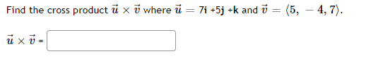 Find the cross product u x 7 where u = 7i +5j +k and 7 = (5, -4,7).
u xv=