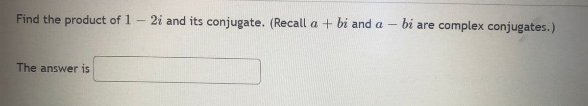 Find the product of 1 - 2i and its conjugate. (Recall a + bi and a – bi are complex conjugates.)
The answer is