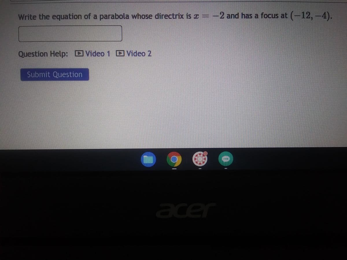 Write the equation of a parabola whose directrix is = -2 and has a focus at (-12,-4).
a
Question Help: Video 1 Video 2
Submit Question
T
$11535
acer
$$$$$