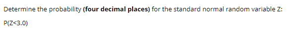 Determine the probability (four decimal places) for the standard normal random variable Z:
P(Z<3.0)
