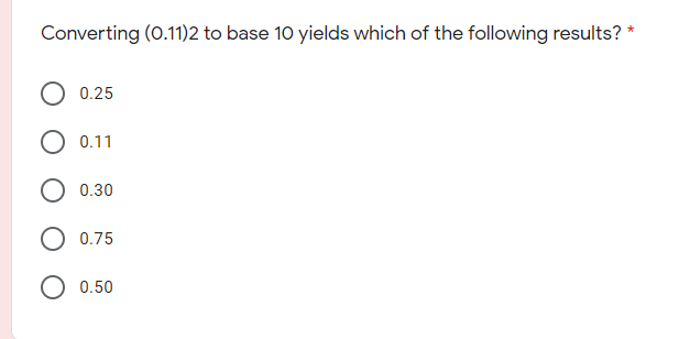 Converting (0.11)2 to base 10 yields which of the following results? *
0.25
0.11
0.30
0.75
0.50
