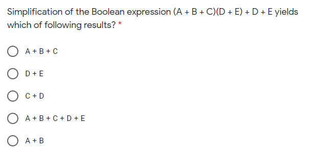 Simplification of the Boolean expression (A + B + C)(D + E) + D + E yields
which of following results? *
A + B + C
D +E
O C+ D
O A +B + C+ D + E
O A+B
