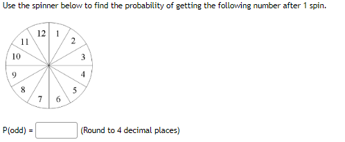 Use the spinner below to find the probability of getting the following number after 1 spin.
11
10
9
8
P(odd) =
12 1
7
6
2
3
4
(Round to 4 decimal places)