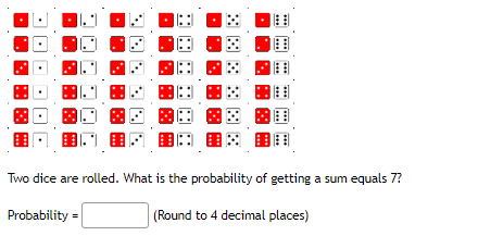 ### Probability of Rolling a Sum of 7 with Two Dice

When two dice are rolled, each die has 6 faces resulting in a total of 36 possible outcomes. The image above illustrates all possible combinations of rolling two dice. Each row and column represent the outcome of each die, with each cell depicting the sum of the outcomes.

**Diagrams Explanation:**
- The grid is a 6x6 matrix representing all possible outcomes when rolling two dice.
- Each cell shows a pair of dice with the sum of their faces.
- The pairs that result in a sum of 7 are specially marked in red for easy identification.

**Identifying Favorable Outcomes:**
The following are combinations of dice rolls that result in a sum of 7:
- (1, 6)
- (2, 5)
- (3, 4)
- (4, 3)
- (5, 2)
- (6, 1)

There are 6 such combinations.

**Calculating Probability:**
The probability \(P\) of an event is given by the ratio of the number of favorable outcomes to the total number of possible outcomes:

\[ P(\text{sum of 7}) = \frac{\text{Number of favorable outcomes}}{\text{Total number of outcomes}} \]

Substituting the values:

\[ P(\text{sum of 7}) = \frac{6}{36} = \frac{1}{6} \approx 0.1667 \]

**Probability =** ` 0.1667 ` (Rounded to 4 decimal places)

Students can use this explanation to understand how to analyze the outcomes of rolling two dice and calculate the probability of obtaining a specific sum.