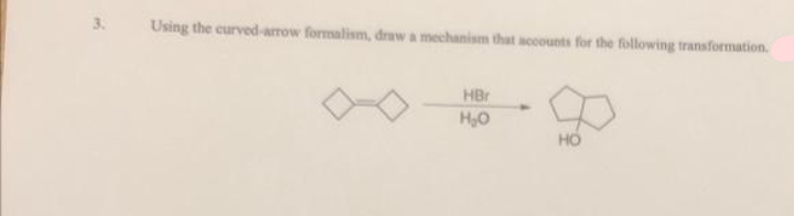 3.
Using the curved-arrow formalism, draw a mechanism that accounts for the following transformation.
HBr
H₂O
HO