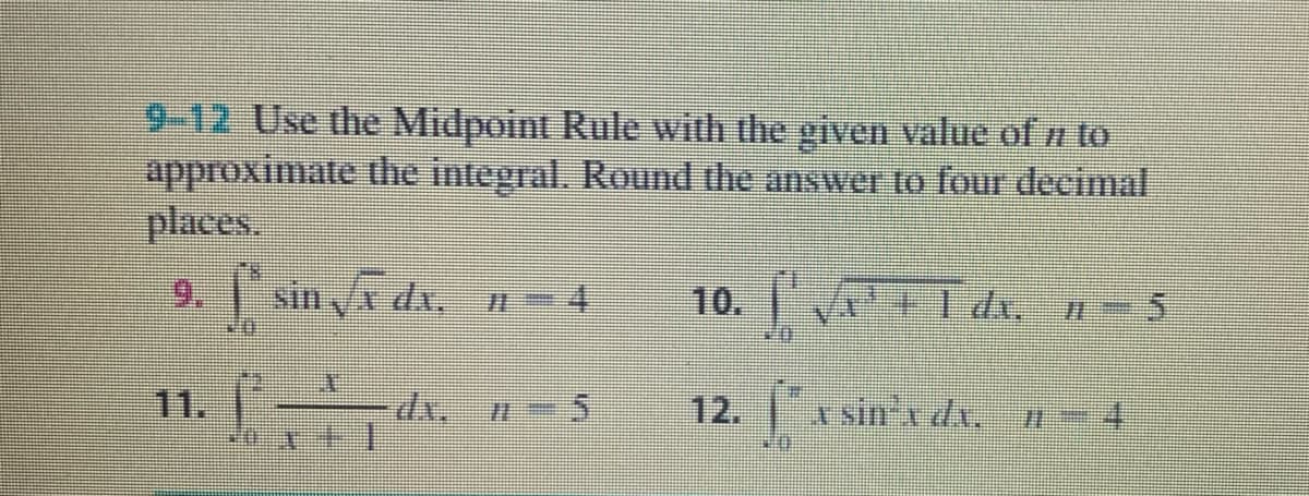 9-12 Use the Midpoint Rule with the given value of n to
approximate the integral. Round the answer to four decimal
places.
9. sin x dx. 1- 4
10. I dı, - 5
11.|
12.
