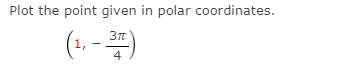 Plot the point given in polar coordinates.
(1, - )
4
