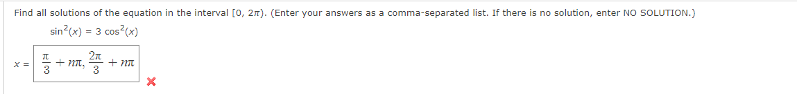 Find all solutions of the equation in the interval [0, 2n). (Enter your answers as a comma-separated list. If there is no solution, enter NO SOLUTION.)
sin?(x) = 3 cos?(x)
+ nT,
+ nt
3
X =
